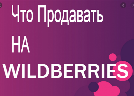 что продавать на wildberries, что могут продавать самозанятые на wildberries, что может продавать самозанятый на wildberries, что можно продавать на wildberries, что продавать на wildberries 2020 , что нужно чтобы продавать на wildberries, что закупать и продавать на wildberries, что выгодно продавать на wildberries 